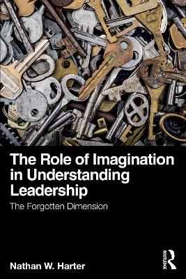 The Role of Imagination in Understanding Leadership: The Forgotten Dimension book