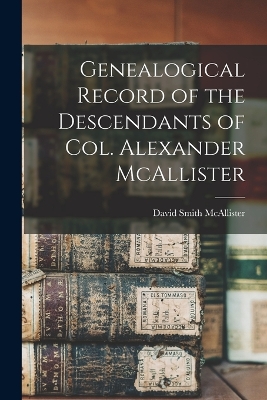 Genealogical Record of the Descendants of Col. Alexander McAllister book