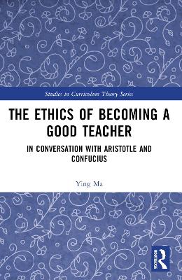 The Ethics of Becoming a Good Teacher: In Conversation with Aristotle and Confucius book