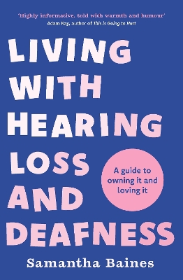 Living With Hearing Loss and Deafness: A guide to owning it and loving it by Samantha Baines