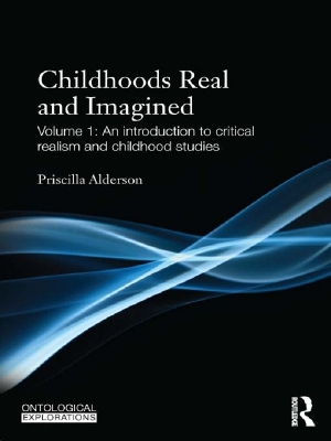 Childhoods Real and Imagined: Volume 1: An introduction to critical realism and childhood studies by Priscilla Alderson