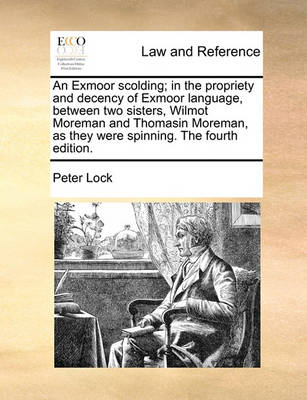 An Exmoor scolding; in the propriety and decency of Exmoor language, between two sisters, Wilmot Moreman and Thomasin Moreman, as they were spinning. The fourth edition. book