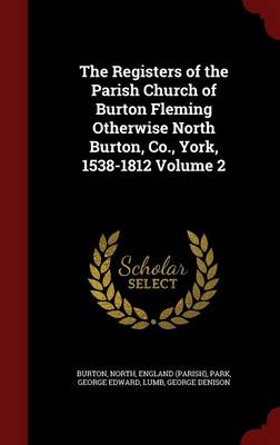 The The Registers of the Parish Church of Burton Fleming Otherwise North Burton, Co., York, 1538-1812 Volume 2 by North England (Parish) Burton