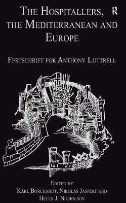 The Hospitallers, the Mediterranean and Europe: Festschrift for Anthony Luttrell by Nikolas Jaspert