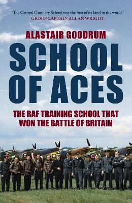 School of Aces: The RAF Training School that Won the Battle of Britain by Alastair Goodrum