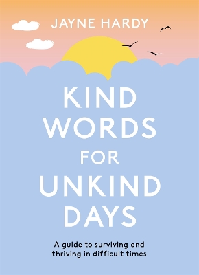 Kind Words for Unkind Days: A guide to surviving and thriving in difficult times by Jayne Hardy