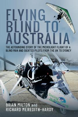 Flying Blind to Australia: The Astounding Story of the Microlight Flight of a Blind Man and Sighted Pilots from the UK to Sydney book