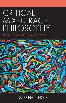 Critical Mixed Race Philosophy: Rethinking Kinship and Identity book