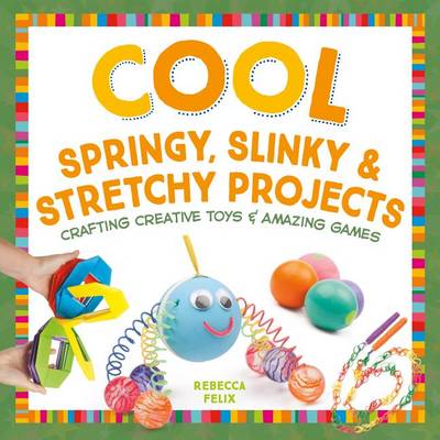 Cool Springy, Slinky, & Stretchy Projects: Crafting Creative Toys & Amazing Games book