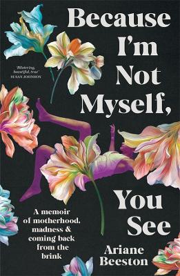 Because I'm Not Myself, You See: A Memoir of Motherhood, Madness and Coming Back From the Brink book