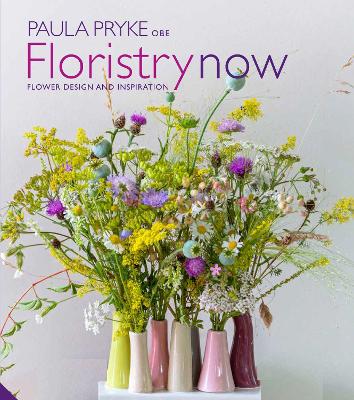 Floristry Now: Flower Design and Inspiration by Paula Pryke