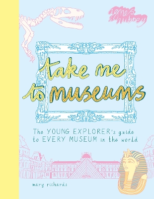 Take Me To Museums: The Young Explorer's Guide to Every Museum in the World book