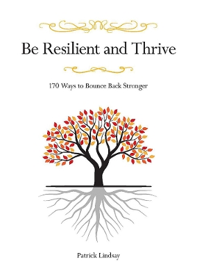 Be Resilient and Thrive: 170 Ways to Bounce Back Stronger book