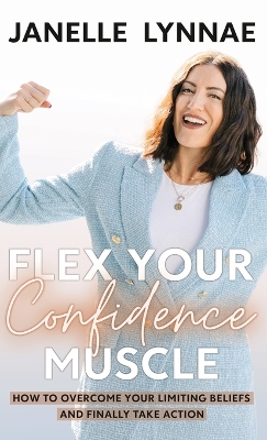 Flex Your Confidence Muscle: How to Overcome Your Limiting Beliefs and Finally Take Action book