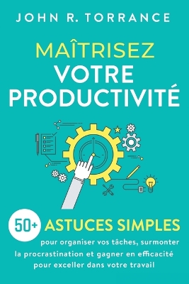 Maîtrisez votre productivité: 50+ astuces simples pour organiser vos tâches, surmonter la procrastination et gagner en efficacité pour exceller dans votre travail book