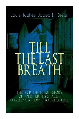 The Till the Last Breath - The Incredible True Story of Louis Hughes & Jacob D. Green's Attempts to Break Free: Thirty Years a Slave & Narrative of the Life of J.D. Green, a Runaway Slave - book