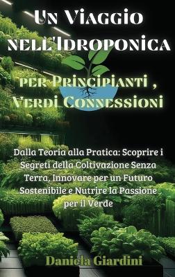 Un Viaggio nell'Idroponica per Principianti, Verdi Connessioni: Dalla Teoria alla Pratica: Scoprire i Segreti della Coltivazione Senza Terra, Innovare per un Futuro Sostenibile e Nutrire la Passione per il Verde by Daniela Giardini