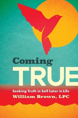 Coming True: Seeking Truth in Self Later in Life by William Brown