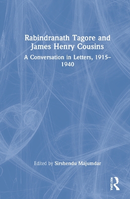 Rabindranath Tagore and James Henry Cousins: A Conversation in Letters, 1915–1940 by Sirshendu Majumdar