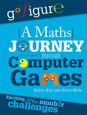 Go Figure: A Maths Journey Through Computer Games by Hilary Koll