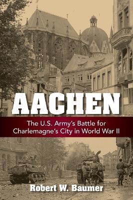 Aachen: The U.S. Army's Battle for Charlemagne's City in World War II book