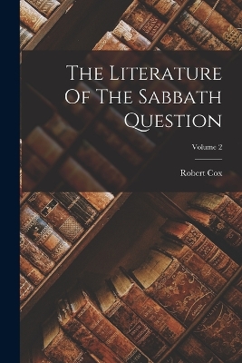 The The Literature Of The Sabbath Question; Volume 2 by Robert Cox