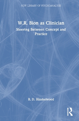 W.R. Bion as Clinician: Steering Between Concept and Practice by R. D. Hinshelwood