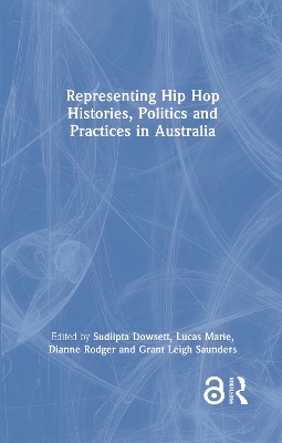 Representing Hip Hop Histories, Politics and Practices in Australia by Sudiipta Dowsett