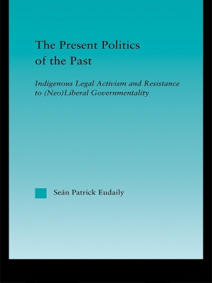 The Present Politics of the Past: Indigenous Legal Activism and Resistance to (Neo)Liberal Governmentality by Seán Patrick Eudaily