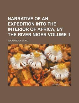 Narrative of an Expedition Into the Interior of Africa, by the River Niger Volume . 1 by MacGregor Laird