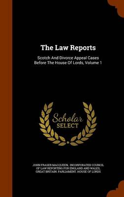 The Law Reports: Scotch and Divorce Appeal Cases Before the House of Lords, Volume 1 by John Fraser Macqueen
