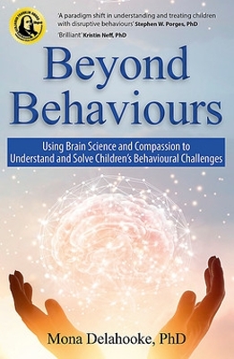 Beyond Behaviours: Using Brain Science and Compassion to Understand and Solve Children's Behavioural Challenges by Mona Delahooke