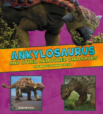 Ankylosaurus and Other Armored Dinosaurs: The Need-to-Know Facts by Kathryn Clay