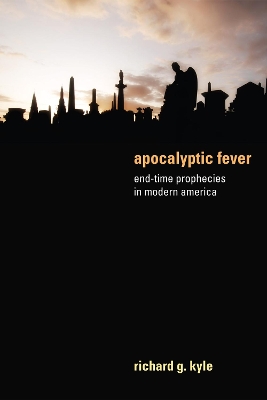 Apocalyptic Fever: End-Time Prophecies in Modern America by Richard G Kyle