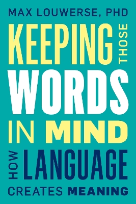 Keeping Those Words in Mind: How Language Creates Meaning by Max Louwerse