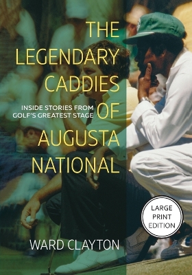 The Legendary Caddies of Augusta National: Inside Stories from Golf's Greatest Stage (Large Print Edition) by Ward Clayton