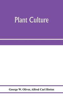 Plant culture; a working handbook of every day practice for all who grow flowering and ornamental plants in the garden and greenhouse book