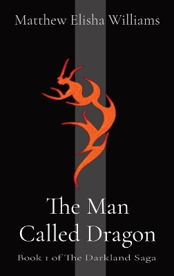 The Man Called Dragon: Book 1 of The Darkland Saga by Matthew Elisha Williams