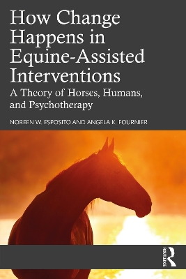 How Change Happens in Equine-Assisted Interventions: A Theory of Horses, Humans, and Psychotherapy by Noreen W. Esposito