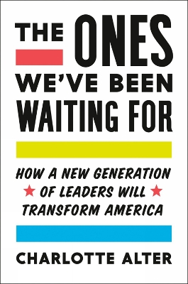 The Ones We've Been Waiting for: How a New Generation of Leaders Will Transform America by Charlotte Alter