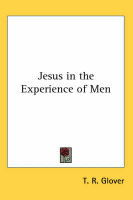 Jesus in the Experience of Men by T R Glover