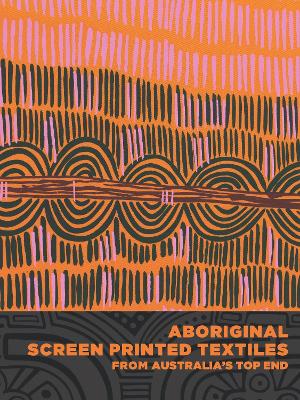 Aboriginal Screen-Printed Textiles from Australia’s Top End book