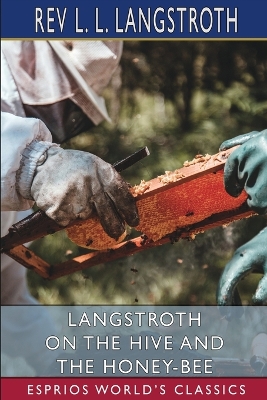 Langstroth on the Hive and the Honey-Bee (Esprios Classics): A Bee Keeper's Manual book