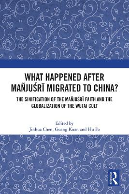 What Happened After Mañjuśrī Migrated to China?: The Sinification of the Mañjuśrī Faith and the Globalization of the Wutai Cult book