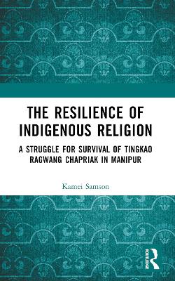 The Resilience of Indigenous Religion: A Struggle for Survival of Tingkao Ragwang Chapriak in Manipur by Samson Kamei