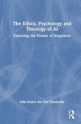 The Ethics, Psychology and Theology of AI: Exploring the Notion of Singularity by John Senior