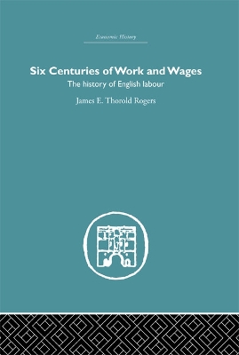 Six Centuries of Work and Wages: The History of English Labour by James E. Thorold Rogers