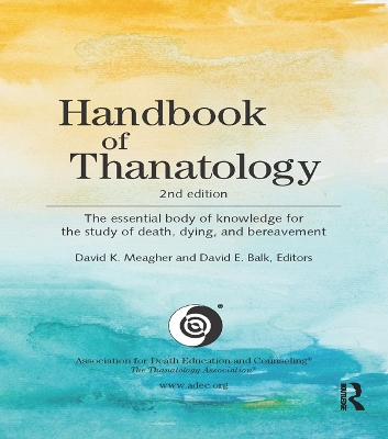 Handbook of Thanatology: The Essential Body of Knowledge for the Study of Death, Dying, and Bereavement by David K. Meagher