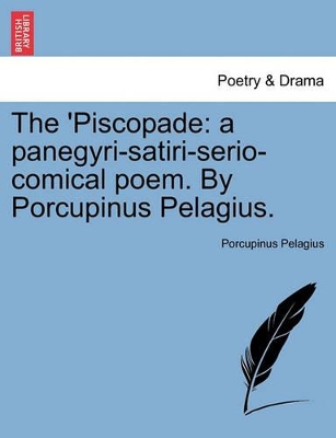 The 'piscopade: A Panegyri-Satiri-Serio-Comical Poem. by Porcupinus Pelagius. book