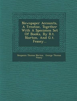 Newspaper Accounts, a Treatise, Together with a Specimen Set of Books, by B.T. Norton, and G.T. Feasey... book